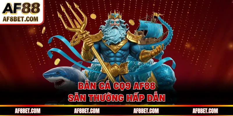 Bắn cá CQ9 AF88 - Khám Phá Đại Dương, Rinh Thưởng Cực Đã Chế độ bắn cá CQ9 đa dạng hấp dẫn