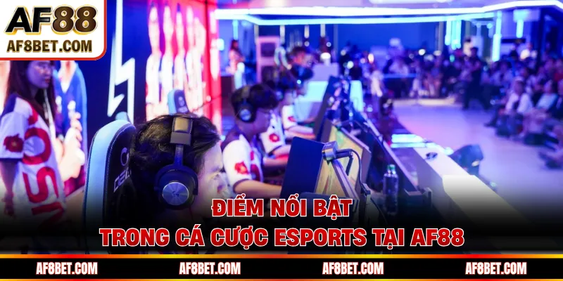 Esports AF88 - Hội Tụ Trận Đấu Hot Tỉ Lệ Kèo Hấp Dẫn Điểm nổi bật trong cá cược Esports tại AF88