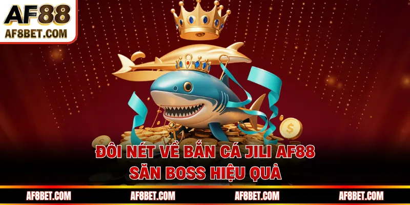 Bắn Cá JILI AF88 - Bí Quyết Săn Boss, Ăn Thưởng Cực Nhanh Đôi nét về bắn cá JILI AF88 săn boss hiệu quả