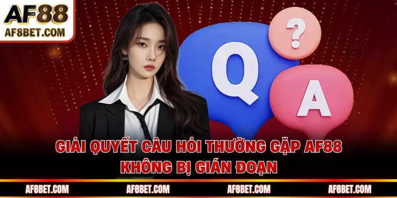 Câu Hỏi Thường Gặp AF88 Giải Đáp Chi Tiết Từ A - Z Giải quyết câu hỏi thường gặp AF88 không bị gián đoạn