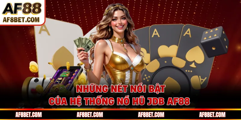JDB AF88 - Bước Vào Thế Giới Nổ Hũ Jackpot Triệu Đô Những nét nổi bật của hệ thống nổ hũ JDB AF88