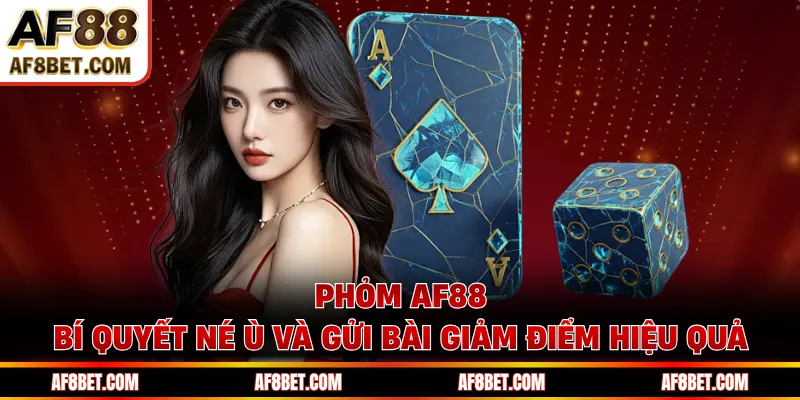 Phỏm AF88 - Bí Quyết Né Ù Và Gửi Bài Giảm Điểm Hiệu Quả Phỏm AF88 - Bí Quyết Né Ù Và Gửi Bài Giảm Điểm Hiệu Quả