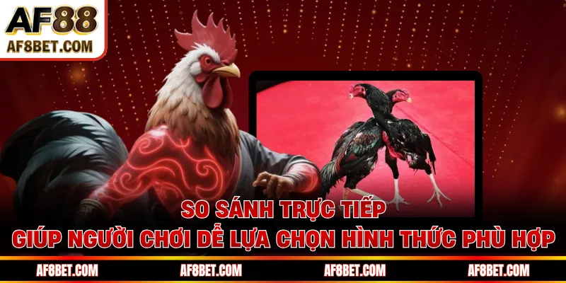 Đá Gà Cựa Dao AF88- Trực Tiếp Các Trận Đấu Kịch Tính So sánh trực tiếp giúp người chơi dễ lựa chọn hình thức phù hợp
